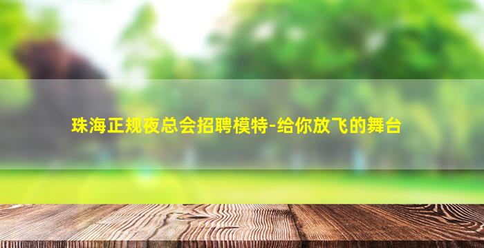 珠海正规夜总会招聘模特-给你放飞的舞台