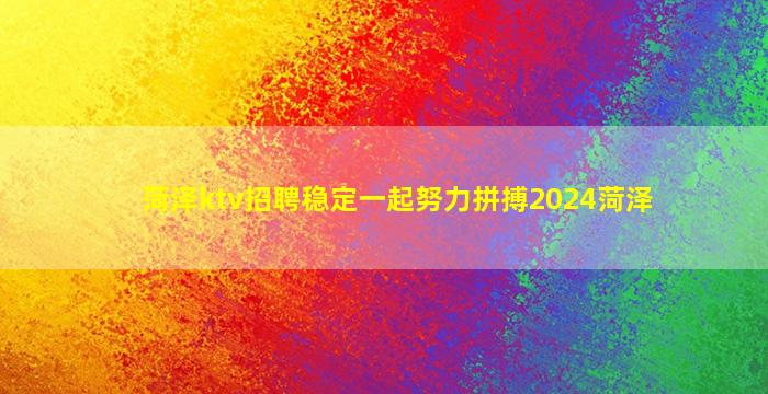 菏泽ktv招聘稳定一起努力拼搏2024菏泽