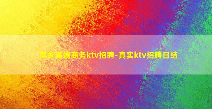 萍乡高端商务ktv招聘-真实ktv招聘日结