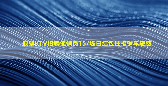 鹤壁KTV招聘促销员15/场日结包住报销车旅费